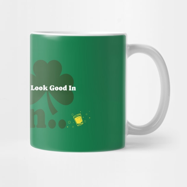 I'm not Irish, But I look Good In Green by Time Hack Tees